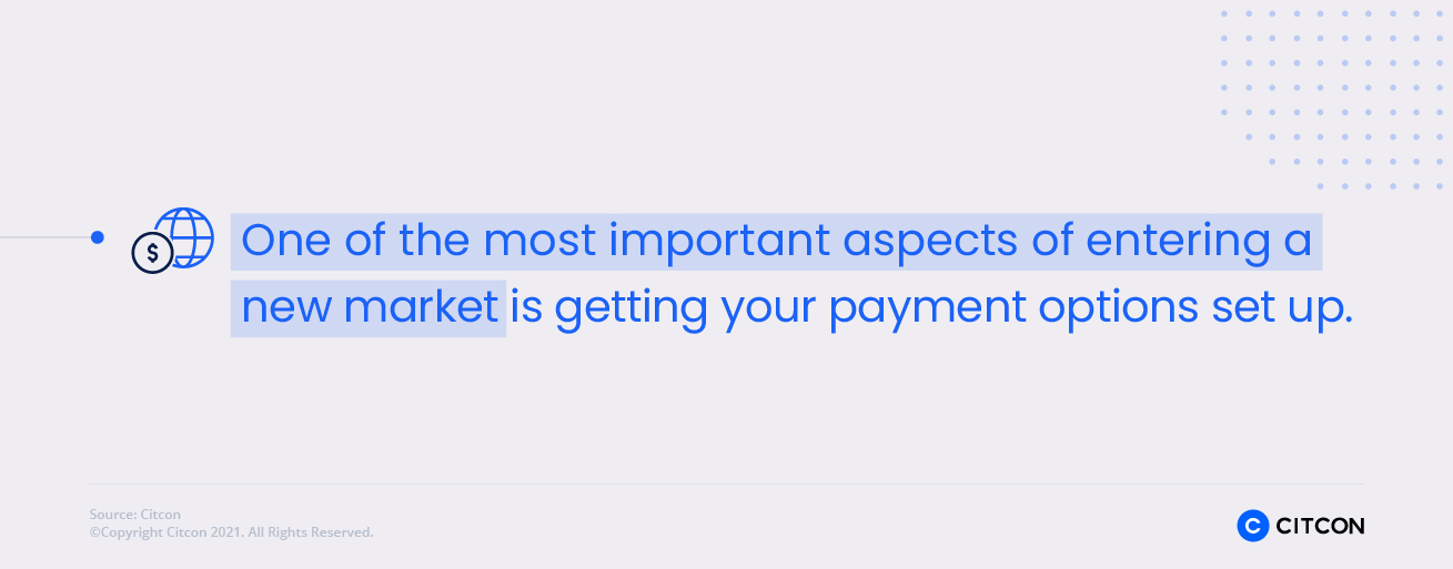 Getting payment options set up is one of the most important aspects of entering a new market.