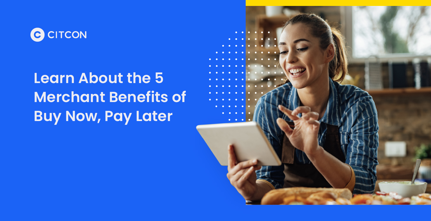 Citcon: Learn About the 5 Merchant Benefits of Buy Now, Pay Later